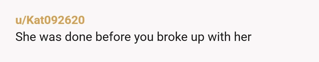 u/Kat092620
She was done before you broke up with her