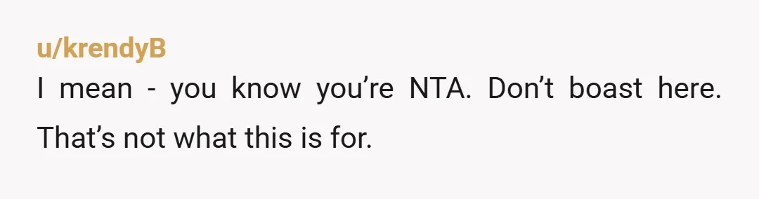 u/krendyB I mean - you know you’re NTA. Don’t boast here. That’s not what this is for.