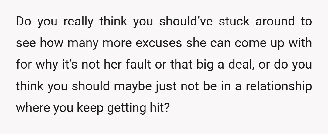 Do you really think you should’ve stuck around to see how many more excuses she can come up with for why it’s not her fault or that big a deal,...