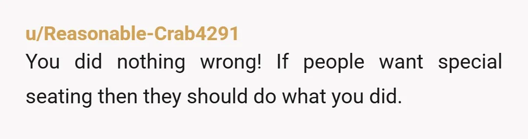 u/Reasonable-Crab4291
You did nothing wrong! If people want special seating then they should do what you did.