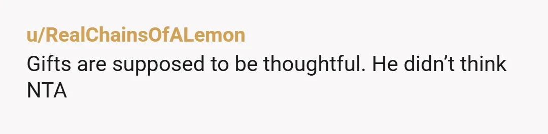 u/RealChainsOfALemon Gifts are supposed to be thoughtful. He didn’t think NTA