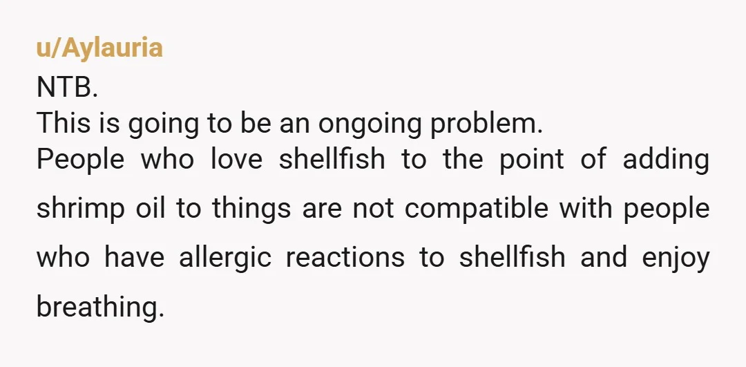 u/Aylauria NTB. This is going to be an ongoing problem. People who love shellfish to the point of adding shrimp oil to things are not compatible with people who have...