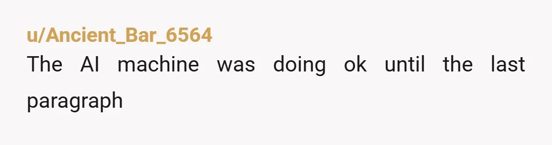 u/Ancient_Bar_6564 The AI machine was doing ok until the last paragraph