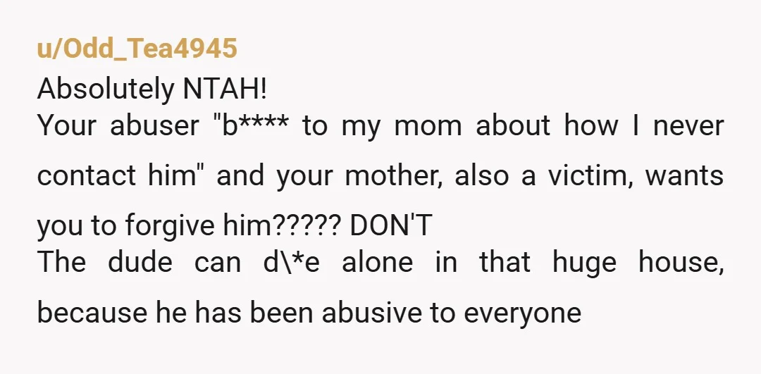 u/Madam_Apathy NTA. Your mother is trying to play peacemaker so she can step aside and let everybody else deal with your brother. Her asking you to forgive him and go...