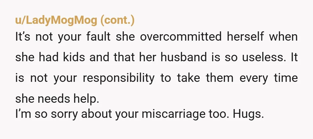 u/Top-Bit85
You are not hurting the kids you are annoying your b**** sister. Good for you!