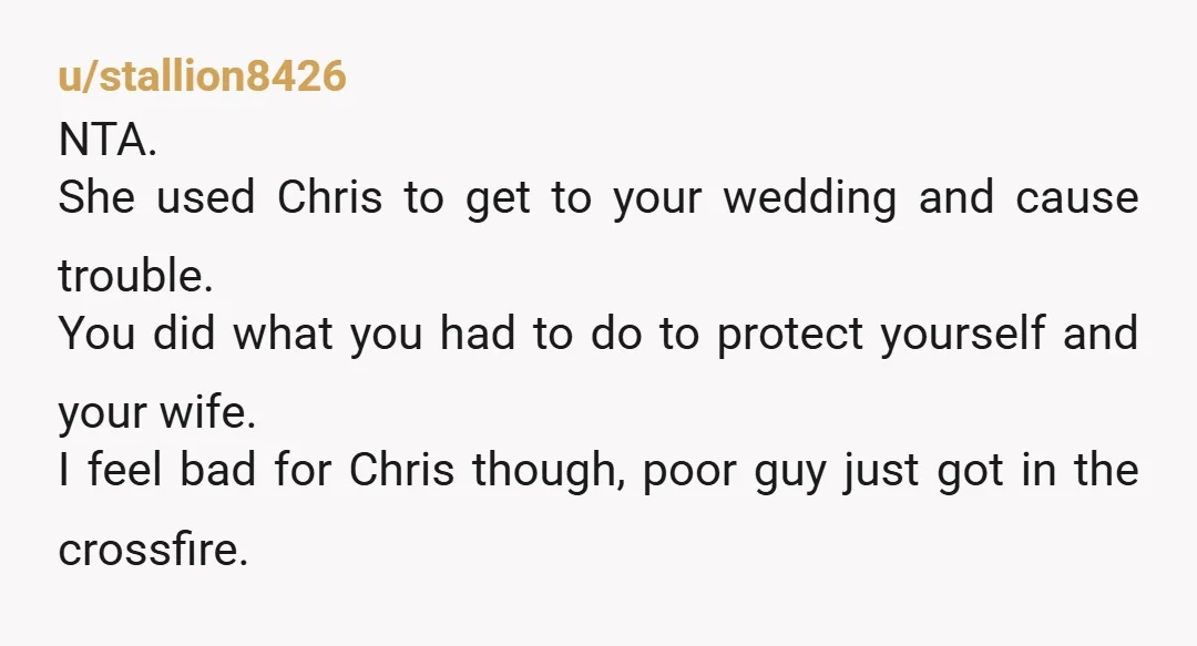 u/CaptSharn I doubt people would be so negative if the genders were reversed. She is a stalker, she knew it was your wedding and violated her restraining order. It's worrying...