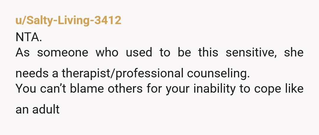 u/lmholot1981 NTA. It’s not about being “sensitive” anymore if asking her to do basic everyday things results in hysterical crying. The fat comment was bad, but it was also from...