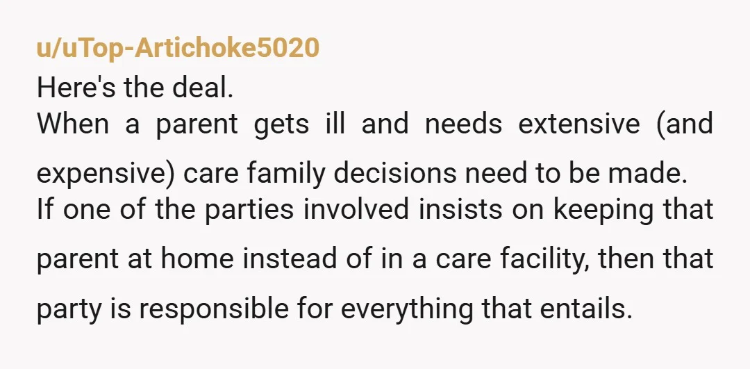 u/uTop-Artichoke5020 Here's the deal. When a parent gets ill and needs extensive (and expensive) care family decisions need to be made. If one of the parties involved insists on keeping...