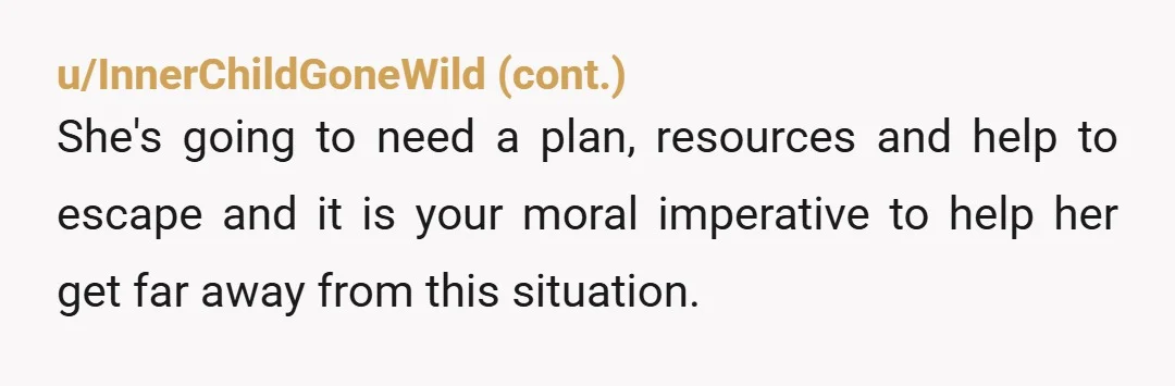 u/uselessinfogoldmine Hi OP, I think the best course of action would be to tell your cousin confidentially, and assure her that you will do your best to help her. She...
