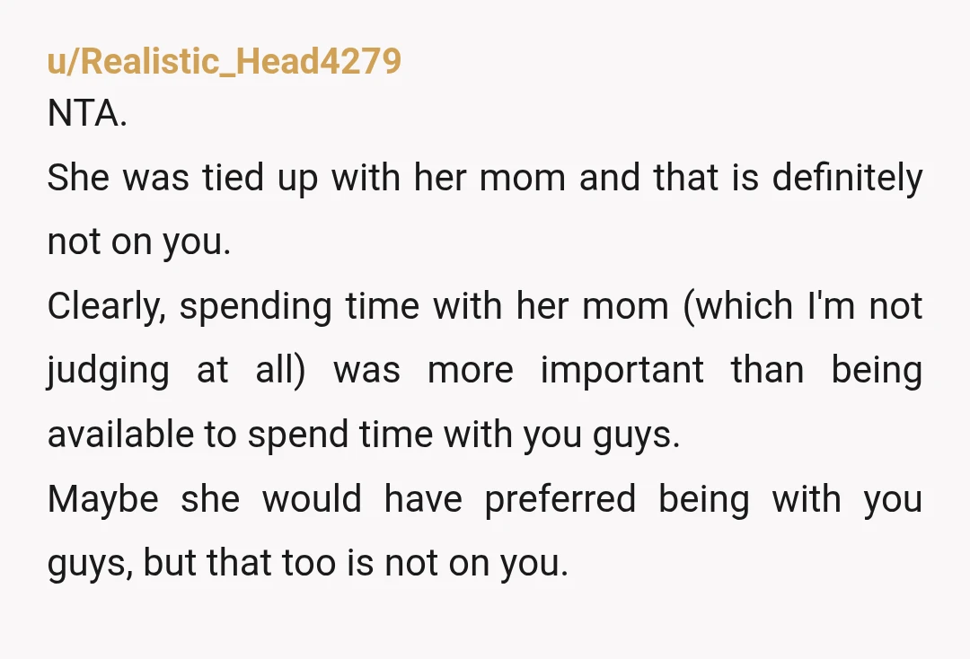 u/Mundane-Silver-8977 NTA. If she wanted you all to spend Sunday together she should have planned better. She and her Mom could have gone shopping Thursday or Friday. Before you arrived....