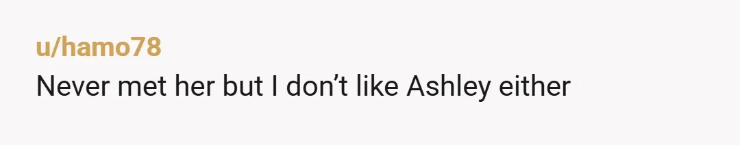u/hamo78
Never met her but I don’t like Ashley either