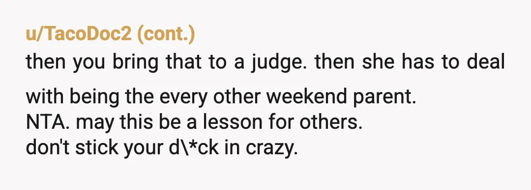 u/ajbshade
JFC.
This is a mess.
I would take her back to court.
Document everything.
Get full custody of this child.