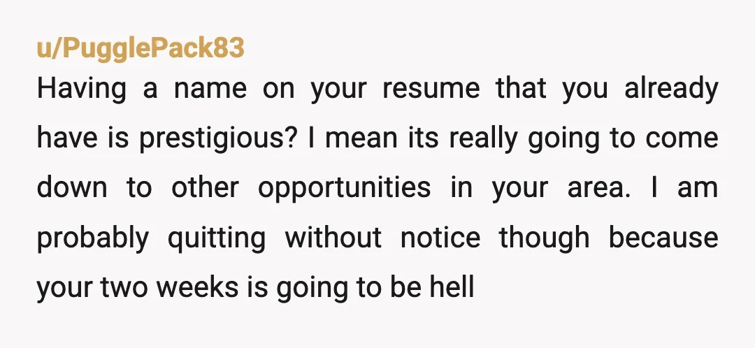 u/PugglePack83 Having a name on your resume that you already have is prestigious? I mean its really going to come down to other opportunities in your area. I am probably...