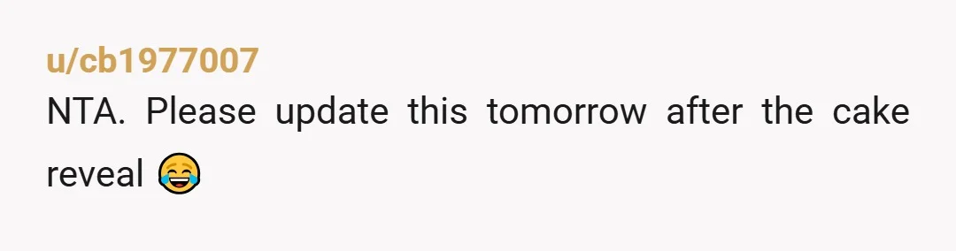 u/cb1977007
NTA. Please update this tomorrow after the cake reveal 😂