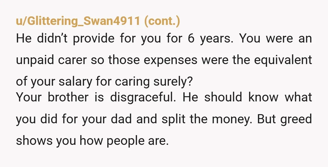 u/Plaxinator I'd consult a layer anyway. If you can prove you were the primary carer and your brother did nothing you might have a claim. Are you female? It's far...
