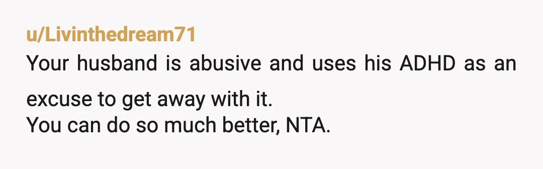 u/I-luv-sloths
NTA. He doesn't respect you. It has nothing to do with ADHD