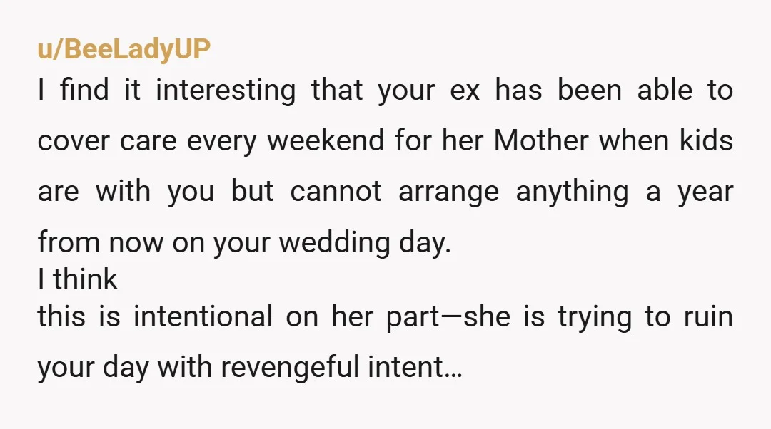 u/BeeLadyUP I find it interesting that your ex has been able to cover care every weekend for her Mother when kids are with you but cannot arrange anything a year...