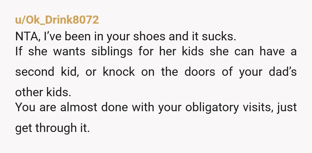 u/Ok_Drink8072 NTA, I’ve been in your shoes and it sucks. If she wants siblings for her kids she can have a second kid, or knock on the doors of your...