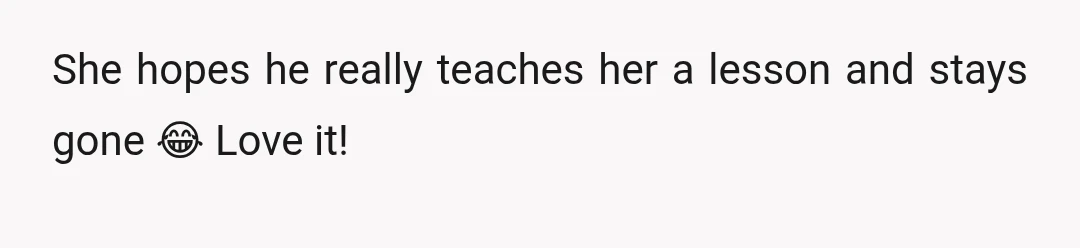 She hopes he really teaches her a lesson and stays gone 😂 Love it!