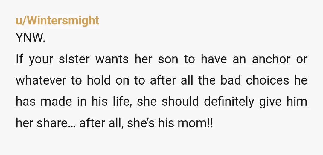 u/Katiew84 Not even a little bit wrong. Do not give him a penny. The entitlement here is insane. Your grandma wanted to give YOU an anchor. If she wanted to...