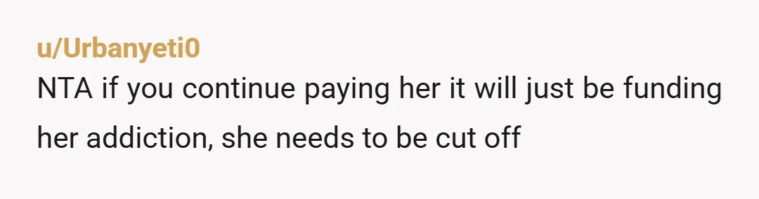 u/BabserellaWT NTA I love how she screamed at you that she’s allowed to do whatever she wants…but the second YOU do whatever YOU want, you’re “pushing her to the brink”....