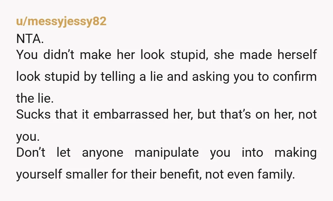 u/darthpimpin69
NTA, a lie is a lie, she’s spinning the truth to paint her as a good guy, when that’s not the case.
She should be a politician.
