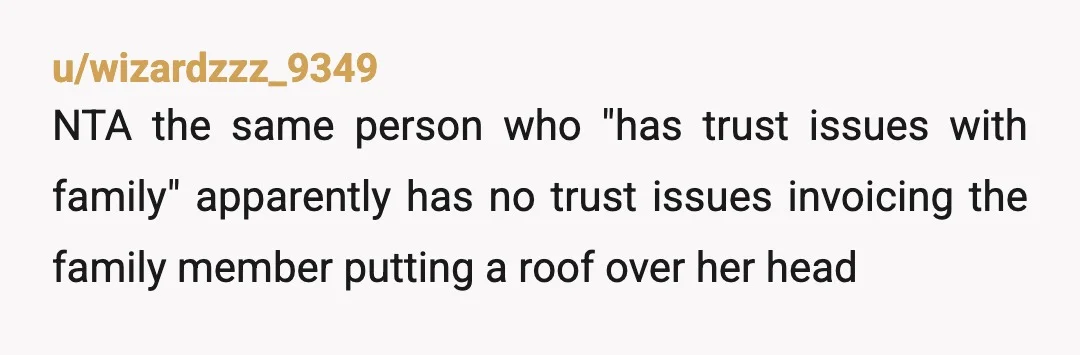u/wizardzzz_9349
NTA the same person who "has trust issues with family" apparently has no trust issues invoicing the family member putting a roof over her head