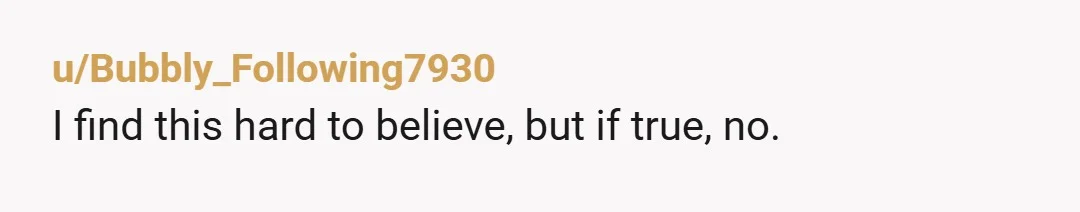 u/Bubbly_Following7930
I find this hard to believe, but if true, no.