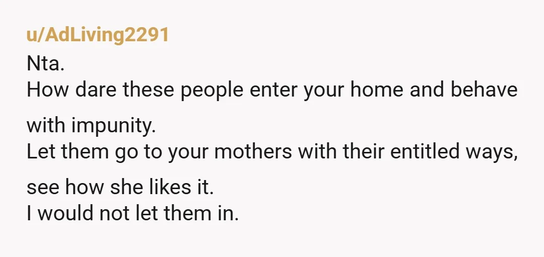 u/Debsha NTA, but I’m sorry you have a crappy mother (as well as aunt and cousins). Don’t stop locking your door. Do return the favor when you are at their...