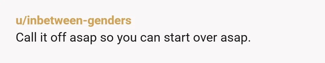 u/inbetween-genders
Call it off asap so you can start over asap.