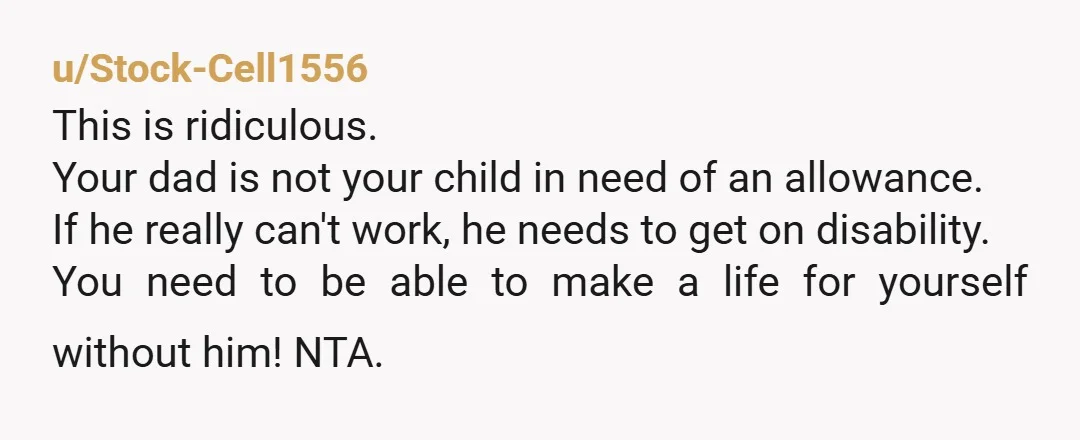 u/Amylee888 Don’t give him any money at all. He needs to sort himself out and get on disability. I would also spend less time with him and speak to him...