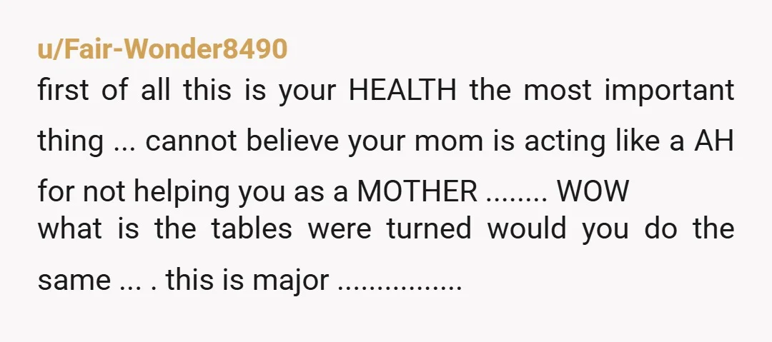 u/WhichWitch9402 Call doctor's office and tell them you're being abused by your mother. She's screaming and refusing help and badgering you about having the surgery. They can help you. Or...