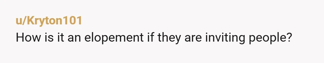 u/Kryton101
How is it an elopement if they are inviting people?