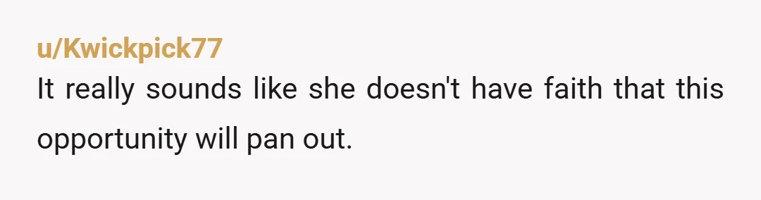 u/Kwickpick77
It really sounds like she doesn't have faith that this opportunity will pan out.