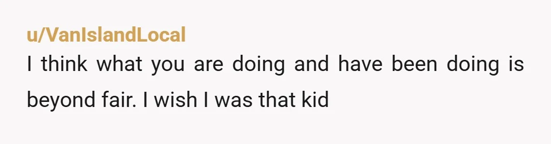 u/VanIslandLocal
I think what you are doing and have been doing is beyond fair. I wish I was that kid