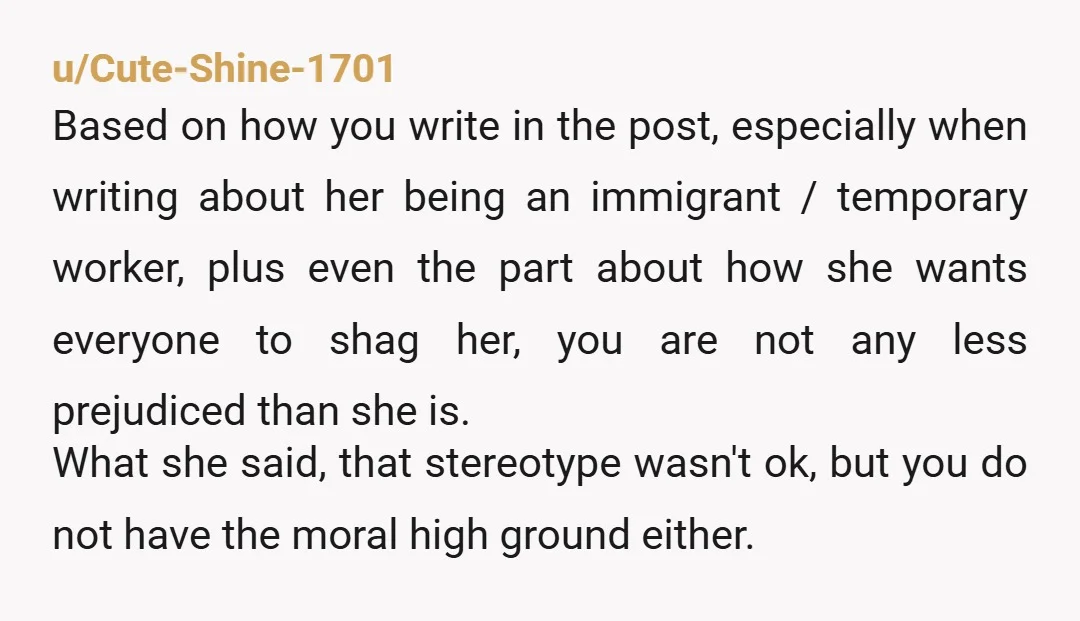 u/Cute-Shine-1701 Based on how you write in the post, especially when writing about her being an immigrant / temporary worker, plus even the part about how she wants everyone to...