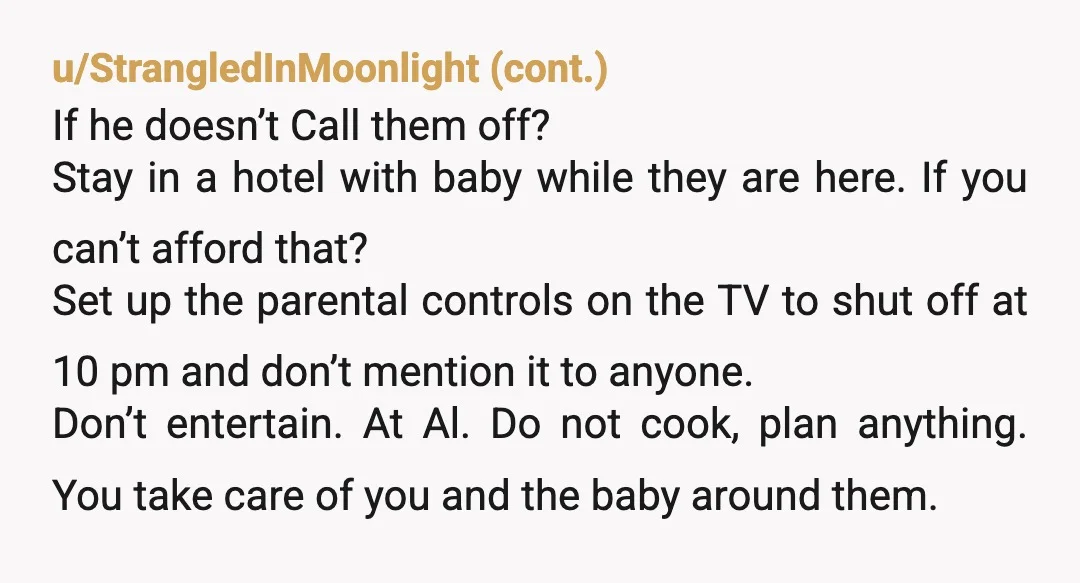 u/universalrefuse
NTA. I’m raging for you. I’d book a hotel and stay elsewhere with my baby.Â