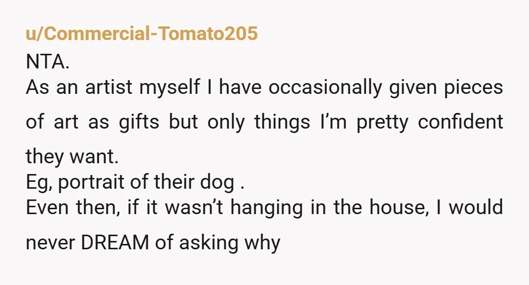 u/Money_Delivery1863
NTA. Art is deeply personal. You aren't into it. No big deal. 