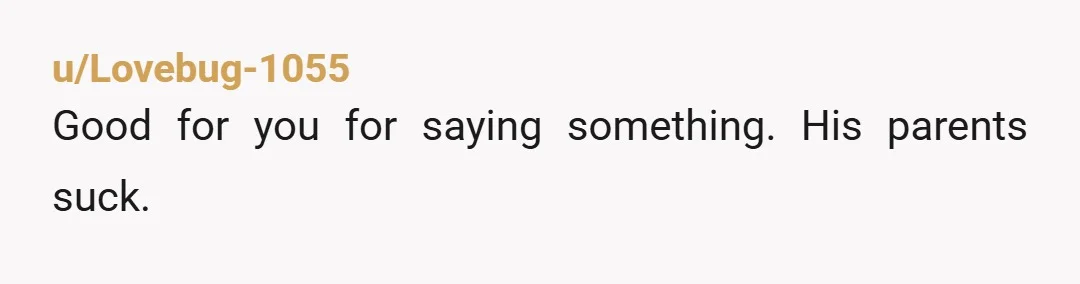 u/Lovebug-1055
Good for you for saying something. His parents suck.