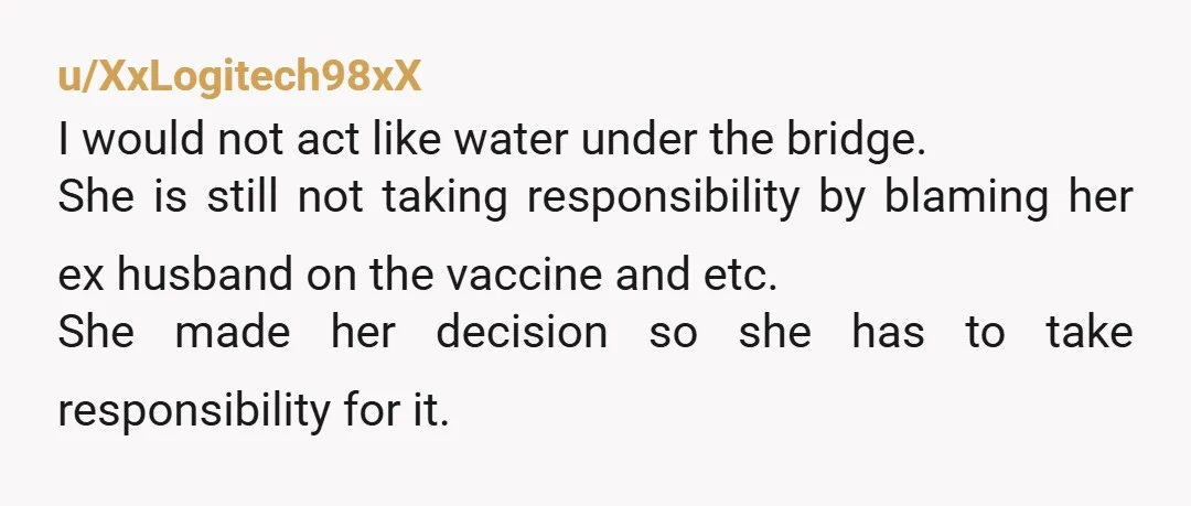 u/XxLogitech98xX I would not act like water under the bridge. She is still not taking responsibility by blaming her ex husband on the vaccine and etc. She made her decision...
