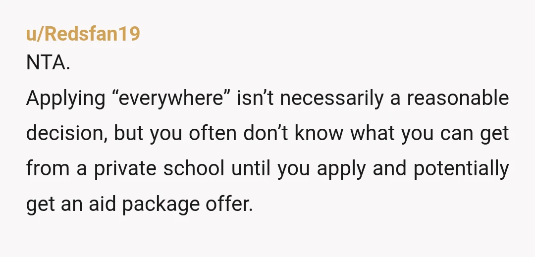 u/Sallyfifth NTA. My parents had that conversation with me. It sucked. It really upset me for a while. But I worked with what I could, went to school elsewhere (a...