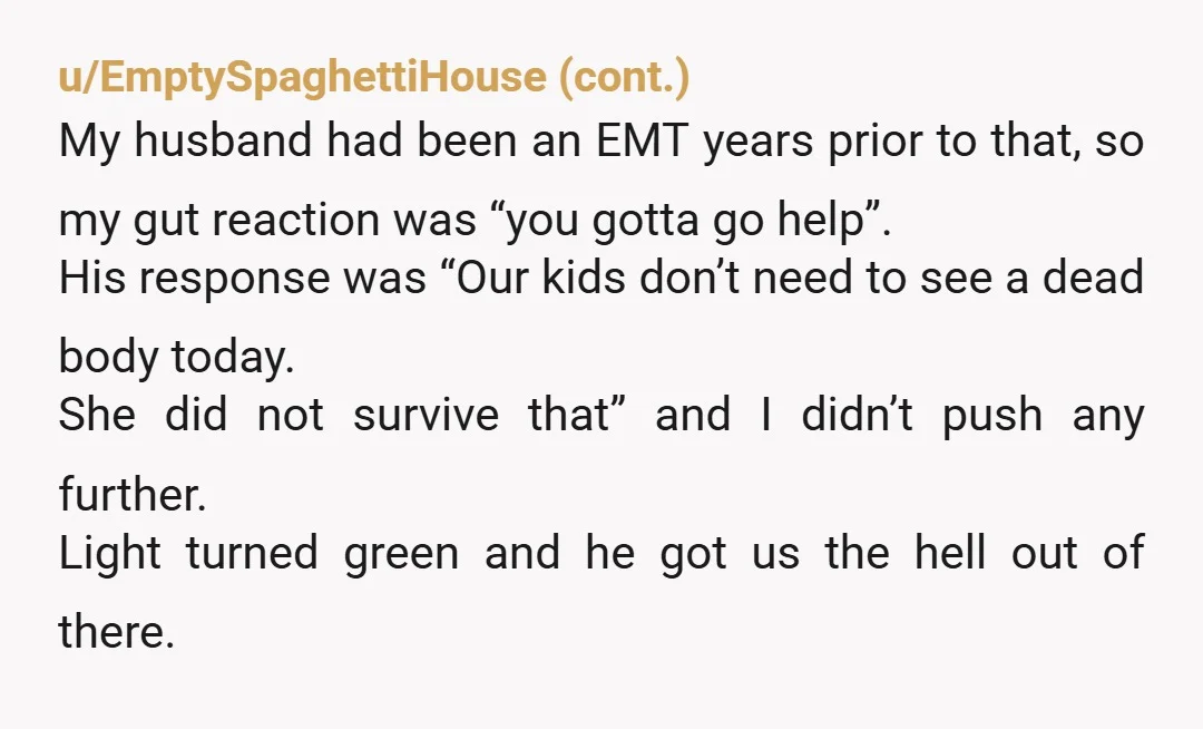 u/Temporary_Tax_8353
Nope.
I’m a nurse, and my kids would come first.
Don’t stop your car on the highway, where they could be hit next by rubberneckers.