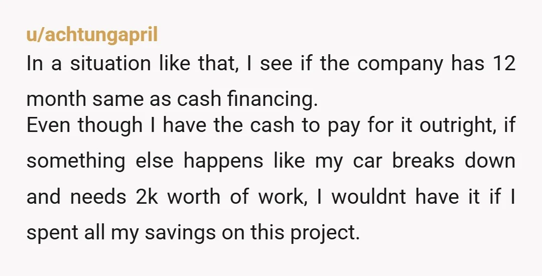 u/achtungapril In a situation like that, I see if the company has 12 month same as cash financing. Even though I have the cash to pay for it outright, if...
