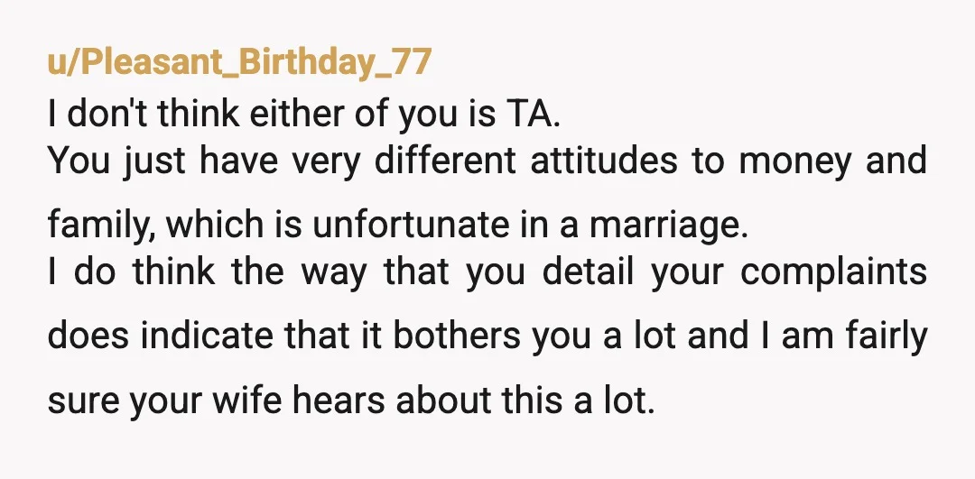 u/Wide-Parfait-3870 NTA. I'm all about family and not keeping tabs. But this sounds more like your wife's family finding a way to take advantage of people. Or, at the very...
