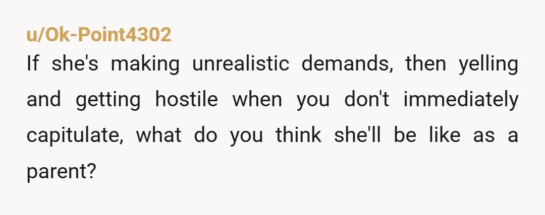 u/Soggy-Duty-3888 Her reaction, yelling etc. would be a dealbreaker for me. Let her go find someone else to yell at.
