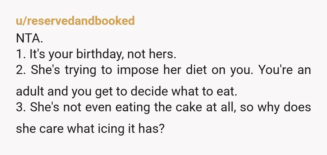 u/reservedandbooked NTA. 1. It's your birthday, not hers. 2. She's trying to impose her diet on you. You're an adult and you get to decide what to eat. 3. She's...
