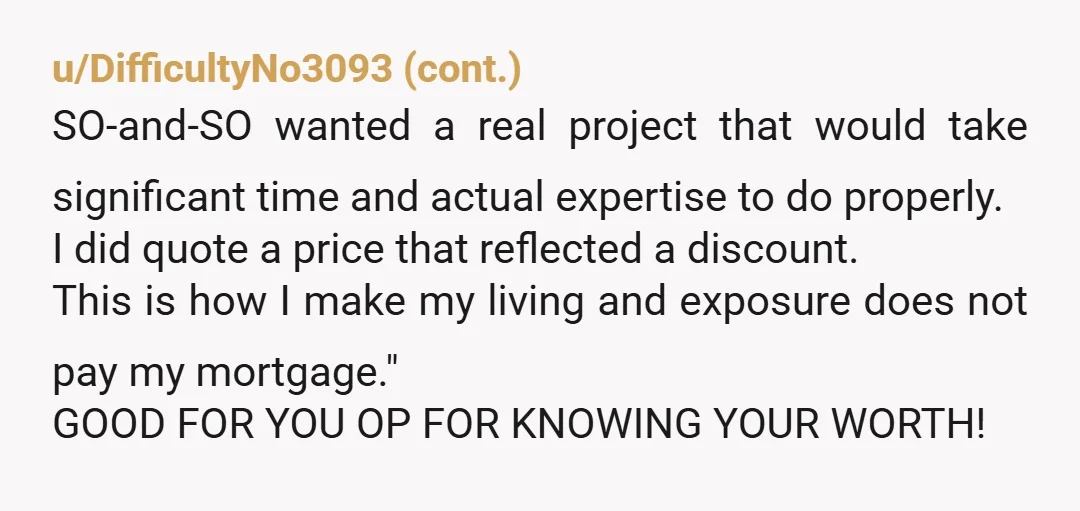 u/Aggravating_Baker557 NTA The moment they began questioning your expertise and experience is the moment you knew they were being greedy. By their logic, why would they want someone so inexperienced...