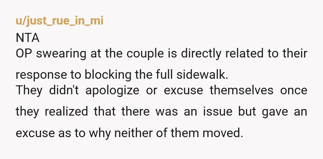 u/No_Location_5565
ESH.
Obviously they should have moved to allow you a path through.
But your judgement and response was incredibly rude and ignorant as well.