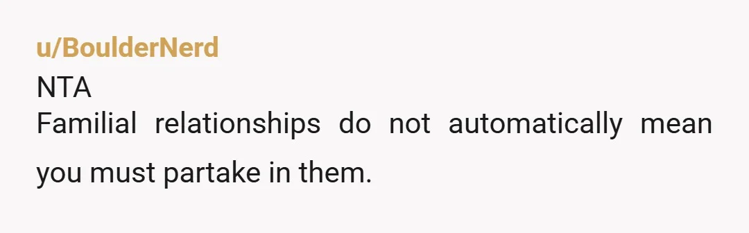 u/BoulderNerd
NTA
Familial relationships do not automatically mean you must partake in them.