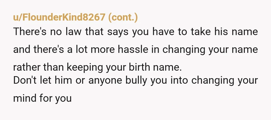 u/gingernobreaddd I guarantee he would never hear speak of taking YOUR last name, he would be massively offended. Even though that’s exactly what he’s asking you to do. Why does...